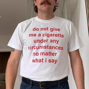 Do Not Give Me A Cigarette Under Any Circumstances No Matter What I Say Tee